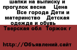 шапки на выписку и прогулок весна  › Цена ­ 500 - Все города Дети и материнство » Детская одежда и обувь   . Тверская обл.,Торжок г.